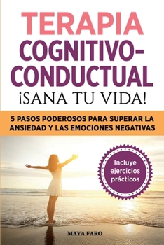 Paperback Terapia cognitivo- conductual: ¡sana tu vida!: 5 pasos poderosos para superar la ansiedad y las emociones negativas [Spanish] Book