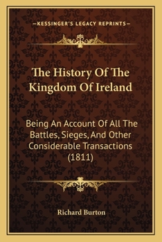 Paperback The History Of The Kingdom Of Ireland: Being An Account Of All The Battles, Sieges, And Other Considerable Transactions (1811) Book