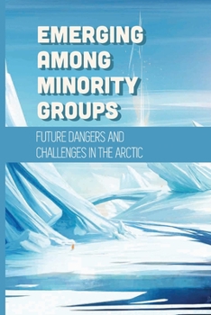 Paperback Emerging Among Minority Groups: Future Dangers And Challenges In The Arctic: Facts About The Arctic Book