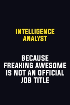Intelligence Analyst Because Freaking Awesome Is Not An Official Job Title: Motivational Career Pride Quote 6x9 Blank Lined Job Inspirational Notebook Journal