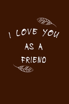 I Love You As a Friend : Fill in the Blank Notebook and Memory Journal for Friends, 110 Lined Pages