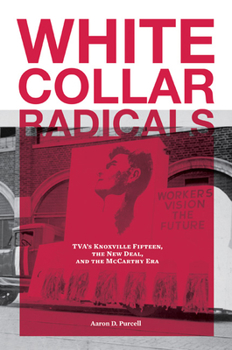 Hardcover White Collar Radicals: Tva's Knoxville Fifteen, the New Deal, and the McCarthy Era Book