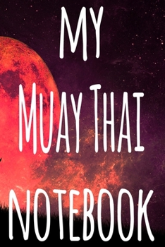 My Muay Thai Notebook: The perfect way to record your martial arts progression - 6x9 119 page lined journal!