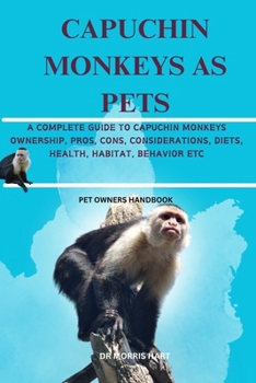Paperback Capuchin Monkeys as Pets: A Complete Guide to Capuchin Monkeys Ownership, Pros, Cons, Considerations, Diets, Health, Habitat, Behavior Etc Book