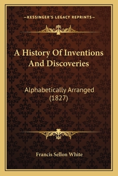 Paperback A History Of Inventions And Discoveries: Alphabetically Arranged (1827) Book