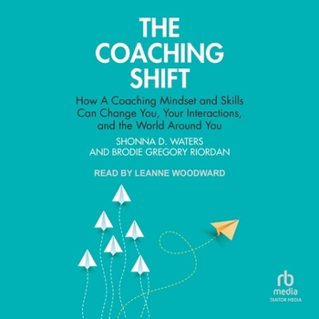 The Coaching Shift: How a Coaching Mindset and Skills Can Change You, Your Interactions, and the World Around You