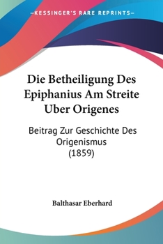 Paperback Die Betheiligung Des Epiphanius Am Streite Uber Origenes: Beitrag Zur Geschichte Des Origenismus (1859) [German] Book