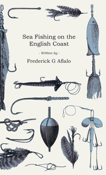 Sea-fishing On The English Coast: A Manual Of Practical Instruction On The Art Of Making And Using Sea-tackle : With A Full Account Of The Methods In ... For Sea-fishermen To All The Most Popular...