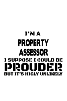 Paperback I'm A Property Assessor I Suppose I Could Be Prouder But It's Highly Unlikely: Creative Property Assessor Notebook, Journal Gift, Diary, Doodle Gift o Book