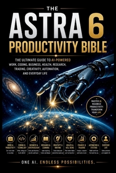 The Astra 6 Productivity Bible: The Ultimate Guide to AI-Powered Work, Coding, Business, Health, Research, Trading, Creativity, Automation, and ... Astra 6 and AGI (OpenAi’s GPT 6 Astra Guide)