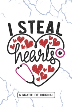 I Steal Hearts - A Gratitude Journal: Beautiful Gratitude Journal for All Doctor, Nursing Student, Future RN Registered Nurse Practitioner NP and Medical technician Valentine's day Gift