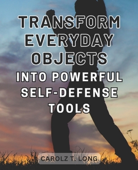 Paperback Transform Everyday Objects into Powerful Self-Defense Tools: Unlock the Secrets of Self-Defense: Transform Ordinary Items into Powerful Weapons with I Book