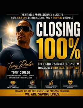 Closing 100%:: The Fighter's Complete System to Closing Every Sale, Every Time