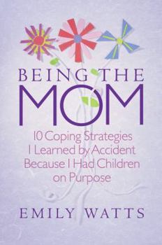 Hardcover Being the Mom: 10 Coping Strategies I Learned by Accident Because I Had Children on Purpose Book
