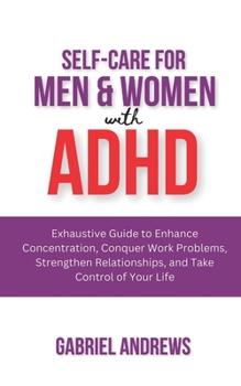 Paperback Self-Care for Men & Women with ADHD: Exhaustive Guide to Enhance Concentration, Conquer Work Problems, Strengthen Relationships, and Take Control of Y Book