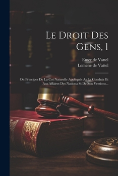 Paperback Le Droit Des Gens, 1: On Principes De La Coi Naturelle Appliqués As La Conduia Et Aus Affaires Des Nationa St De Sou Versions... [French] Book