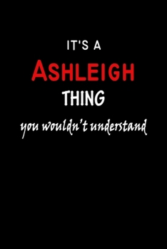 It's a  Ashleigh  Thing You Wouldn't Understandl: Ashleigh First Name Personalized Journal 6x9 Notebook, Wide Ruled (Lined) blank pages, Funny Cover for Girls and Women, Red White Text on Black