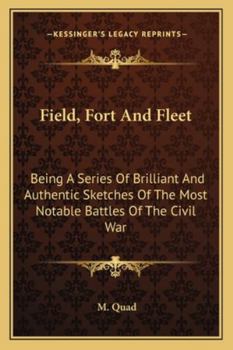 Field, Fort and Fleet: Being a Series of Brilliant and Authentic Sketches of the Most Notable Battles of the Late Civil War