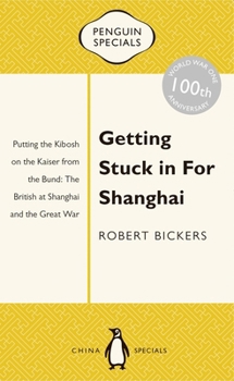 Paperback Getting Stuck in for Shanghai: Putting the Kibosh on the Kaiser from the Bund: The British at Shanghai and the Great War Book