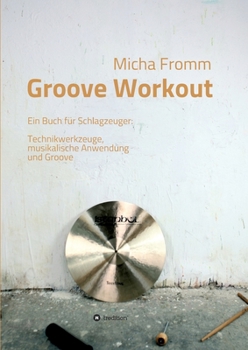 Groove Workout: Ein Buch für Schlagzeuger: Technikwerkzeuge, musikalische Anwendung und Groove