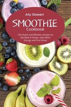 Paperback Smoothie Cookbook: 150 Quick and Effortless Recipes to Get Back in Shape, Gain More Energy and Feel Great Book