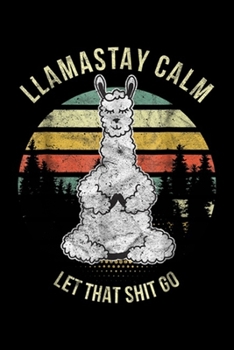 Llamastay Calm Let That Shit go: Funny Yoga Llama Alpaca Llamastay Calm Let That Shit Journal/Notebook Blank Lined Ruled 6x9 100 Pages