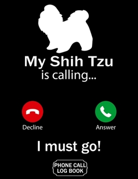 My Shih Tzu Is Calling I Must Go Phone Call Log Book: Funny Design For Pet Lovers - Telephone Memo Notebook Phone Message Tracker Record Book 8.5 x 11 inches