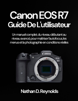 Canon EOS R7 Guide de l'utilisateur: Un manuel complet, du niveau débutant au niveau avancé, pour maîtriser l’autofocus, les menus et la photographie en conditions réelles (French Edition)