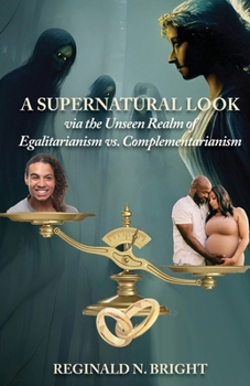 Paperback A Supernatural Look, Via the Unseen Realm, of Egalitarianism vs. Complementarianism Book