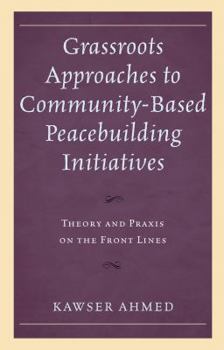 Hardcover Grassroots Approaches to Community-Based Peacebuilding Initiatives: Theory and Praxis on the Front Lines Book