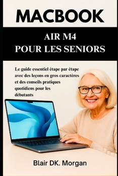 MACBOOK AIR M4 POUR LES SENIORS: Le guide essentiel étape par étape avec des leçons en gros caractères et des conseils pratiques quotidiens pour les débutants