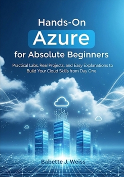 Paperback Hands-On Azure for Absolute Beginners: Practical Labs, Real Projects, and Easy Explanations to Build Your Cloud Skills from Day One Book