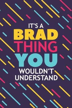 It's a Brad Thing You Wouldn't Understand: Lined Notebook / Journal Gift, 120 Pages, 6x9, Soft Cover, Glossy Finish