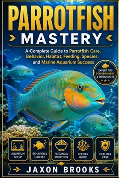 PARROTFISH MASTERY: A Complete Guide to Parrotfish Care, Behavior, Habitat, Feeding, Species, and Marine Aquarium Success