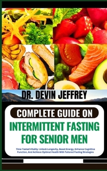 Paperback Complete Guide on Intermittent Fasting for Senior Men: Time-Tested Vitality: Unlock Longevity, Boost Energy, Enhance Cognitive Function, And Achieve O Book