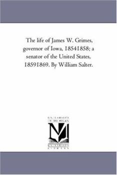 The Life of James W. Grimes: Governor of Iowa, 1854-1858; A Senator of the United States, 1859-1869 - Primary Source Edition