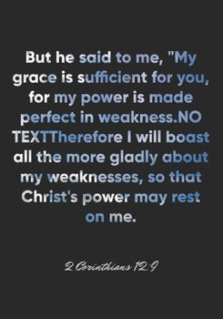 2 Corinthians 12:9 Notebook: But he said to me, "My grace is sufficient for you, for my power is made perfect in weakness." Therefore I will boast all ... 12:9 Notebook, Bible Verse Journal