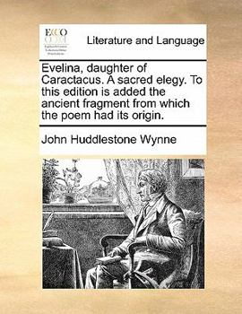 Paperback Evelina, Daughter of Caractacus. a Sacred Elegy. to This Edition Is Added the Ancient Fragment from Which the Poem Had Its Origin. Book