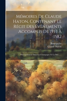 Paperback Mémoires De Claude Haton, Contenant Le Récit Des Événements Accomplis De 1553 À 1582: Principalement Dans La Champagne Et La Brie...... [French] Book