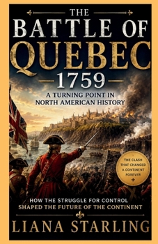 The Battle of Quebec 1759: A Turning Point in North American History:How the Struggle for Control Shaped the Future of the Continent