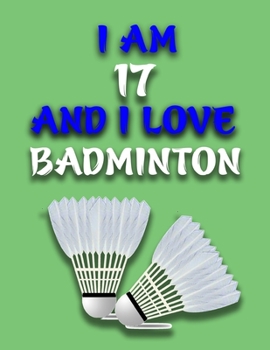 Paperback I Am 17 and I Love Badminton: Journal for Badminton Lovers, Birthday Gift for 17 Year Old Boys and Girls who likes Ball Sports, Christmas Gift Book