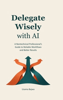 Hardcover Delegate Wisely with AI: A Nontechnical Professional's Guide to Reliable Workflows and Better Results Book