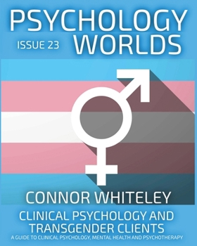 Issue 23: Clinical Psychology and Transgender Clients A Guide To Clinical Psychology, Mental Health and Psychotherapy (Psychology Worlds)