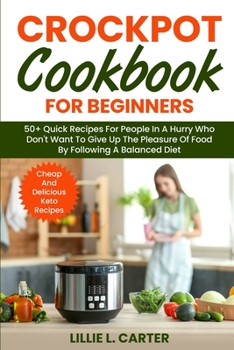 Paperback Crockpot Cookbook for Beginners: 50+ Quick Recipes For People In A Hurry Who Don't Want To Give Up The Pleasure Of Food By Following A Balanced Diet. Book