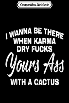 Paperback Composition Notebook: I Wanna Be There When Karma Dry Your Ass With Cactus Journal/Notebook Blank Lined Ruled 6x9 100 Pages Book