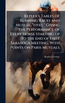 Kepler's tables of running races and mutual "fives," giving the performance of every horse starting up to the end of first Saratoga meeting, with points on Paris mutuals