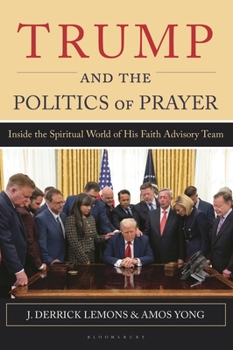 Trump and the Politics of Prayer : Inside the Spiritual World of His Faith Advisory Team