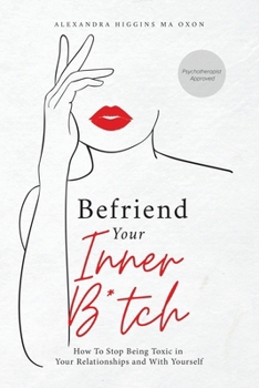 Befriend Your Inner B*tch: Stop Needing to Be Toxic in Your Relationships with Others and with Yourself