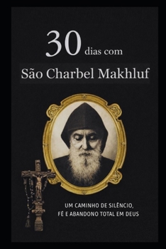 30 DIAS COM SÃO CHARBEL MAKHLOUF: UM CAMINHO DE SILÊNCIO, FÉ E ABANDONO TOTAL EM DEUS (Portuguese Edition)