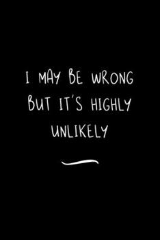 I May Be Wrong But It's Highly Unlikely: Funny Office Notebook/Journal For Women/Men/Coworkers/Boss/Business Woman/Funny office work desk humor/ Stress Relief Anger Management Journal(6x9 inch)